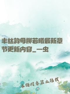 丰丝韵母柳若曦最新章节更新内容