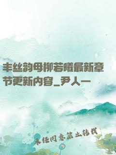 丰丝韵母柳若曦最新章节更新内容