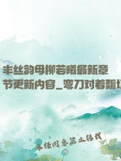 丰丝韵母柳若曦最新章节更新内容
