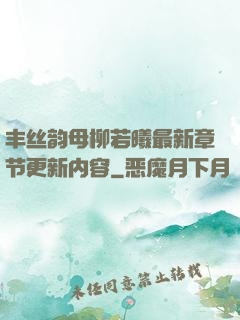 丰丝韵母柳若曦最新章节更新内容