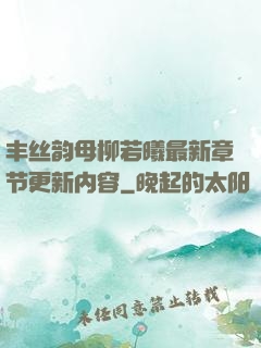 丰丝韵母柳若曦最新章节更新内容