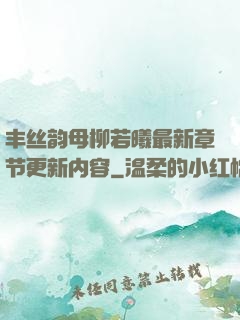 丰丝韵母柳若曦最新章节更新内容