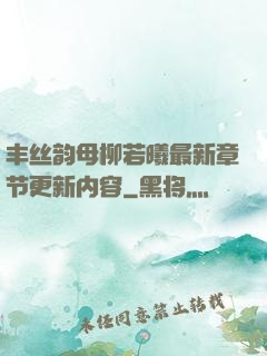 丰丝韵母柳若曦最新章节更新内容