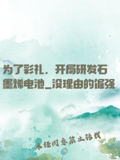 为了彩礼，开局研发石墨烯电池