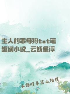 主人的乖母狗txt笔趣阁小说