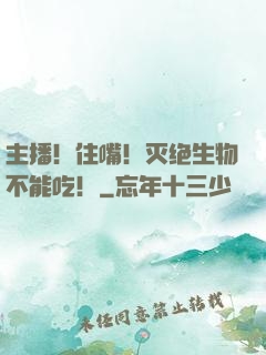 主播！住嘴！灭绝生物不能吃！