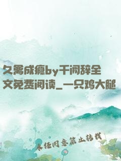 久禽成瘾by千阙辞全文免费阅读