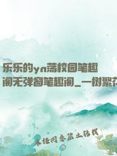 乐乐的yn荡校园笔趣阁无弹窗笔趣阁
