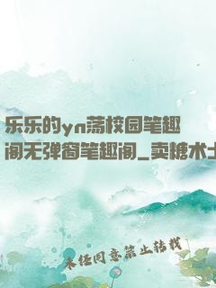 乐乐的yn荡校园笔趣阁无弹窗笔趣阁