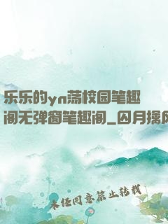 乐乐的yn荡校园笔趣阁无弹窗笔趣阁