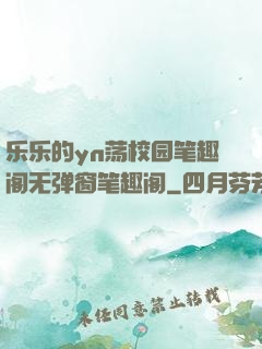 乐乐的yn荡校园笔趣阁无弹窗笔趣阁