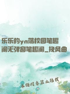 乐乐的yn荡校园笔趣阁无弹窗笔趣阁