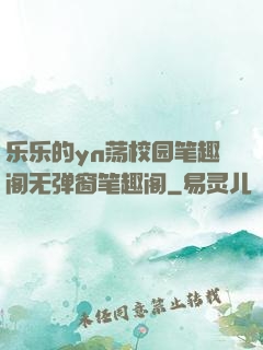 乐乐的yn荡校园笔趣阁无弹窗笔趣阁