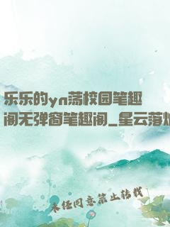 乐乐的yn荡校园笔趣阁无弹窗笔趣阁