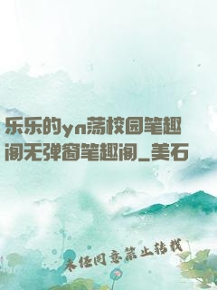 乐乐的yn荡校园笔趣阁无弹窗笔趣阁