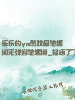 乐乐的yn荡校园笔趣阁无弹窗笔趣阁