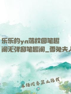 乐乐的yn荡校园笔趣阁无弹窗笔趣阁