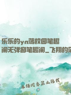 乐乐的yn荡校园笔趣阁无弹窗笔趣阁