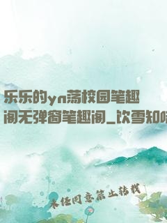 乐乐的yn荡校园笔趣阁无弹窗笔趣阁