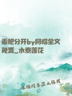 乖把分开by阿昭全文免费