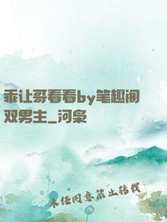 乖让哥看看by笔趣阁双男主