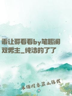乖让哥看看by笔趣阁双男主
