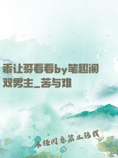 乖让哥看看by笔趣阁双男主