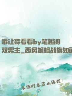乖让哥看看by笔趣阁双男主