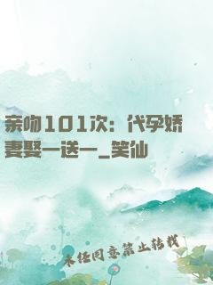 亲吻101次：代孕娇妻娶一送一