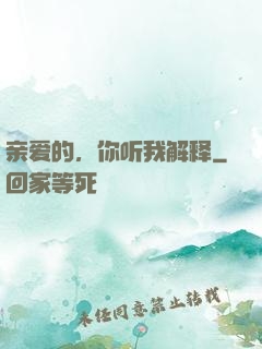 亲爱的，你听我解释