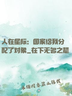 人在星际：国家给我分配了对象