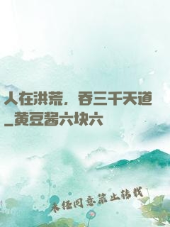 人在洪荒，吞三千天道