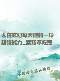 人在玄幻每天随机一项超强能力