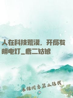 人在科技荒漠，开局发明电灯