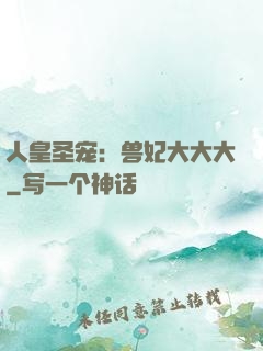 人皇圣宠：兽妃大大大