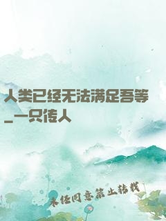 人类已经无法满足吾等