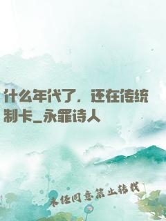 什么年代了，还在传统制卡
