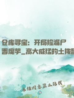 仓库寻宝：开局捡漏尸香魔芋