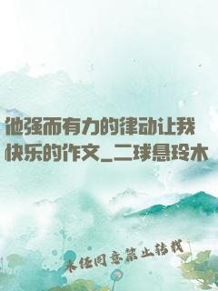 他强而有力的律动让我快乐的作文