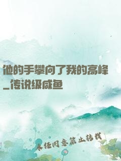 他的手攀向了我的高峰