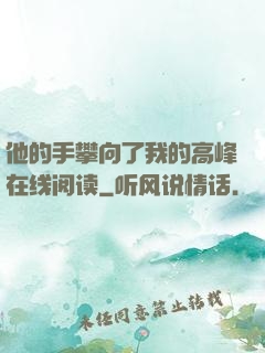他的手攀向了我的高峰在线阅读