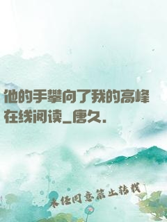 他的手攀向了我的高峰在线阅读