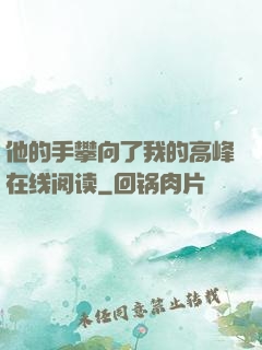 他的手攀向了我的高峰在线阅读