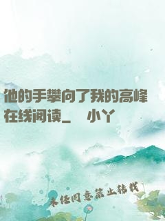 他的手攀向了我的高峰在线阅读