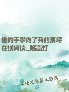 他的手攀向了我的高峰在线阅读