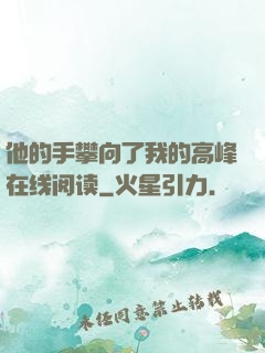 他的手攀向了我的高峰在线阅读
