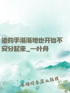 他的手渐渐地也开始不安分起来