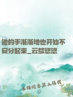 他的手渐渐地也开始不安分起来