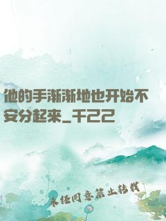 他的手渐渐地也开始不安分起来