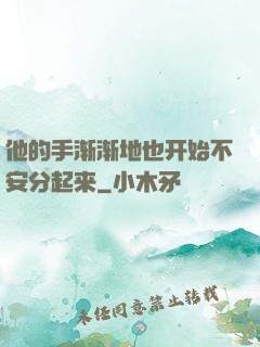 他的手渐渐地也开始不安分起来